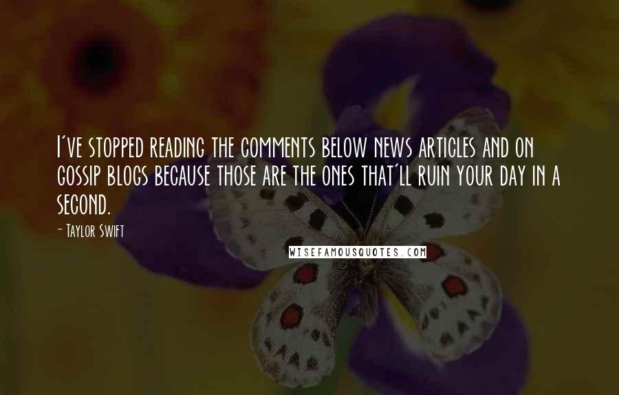 Taylor Swift Quotes: I've stopped reading the comments below news articles and on gossip blogs because those are the ones that'll ruin your day in a second.