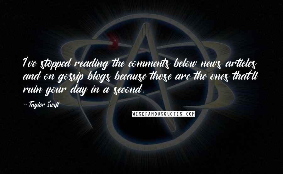 Taylor Swift Quotes: I've stopped reading the comments below news articles and on gossip blogs because those are the ones that'll ruin your day in a second.