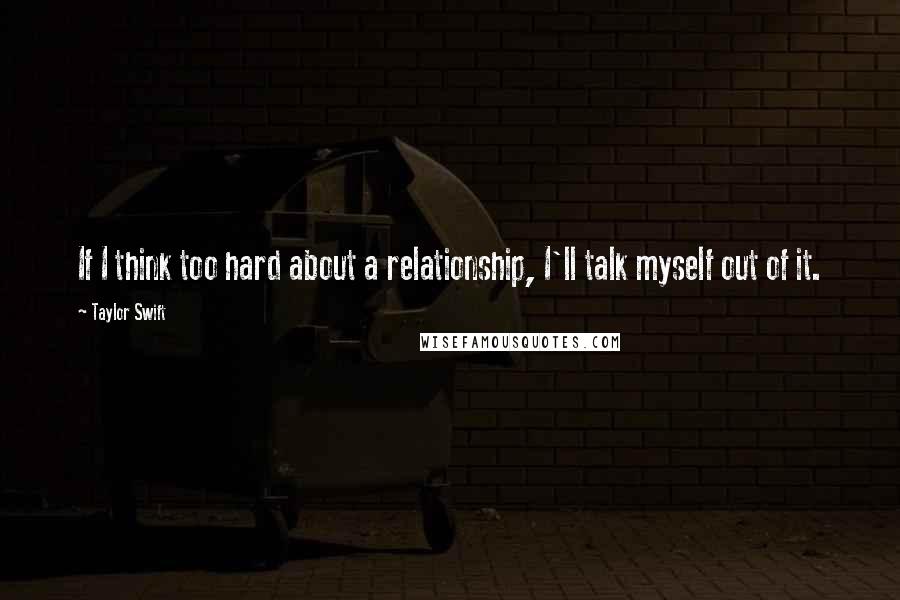 Taylor Swift Quotes: If I think too hard about a relationship, I'll talk myself out of it.