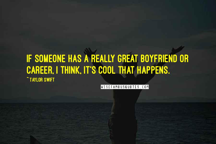 Taylor Swift Quotes: If someone has a really great boyfriend or career, I think, it's cool that happens.