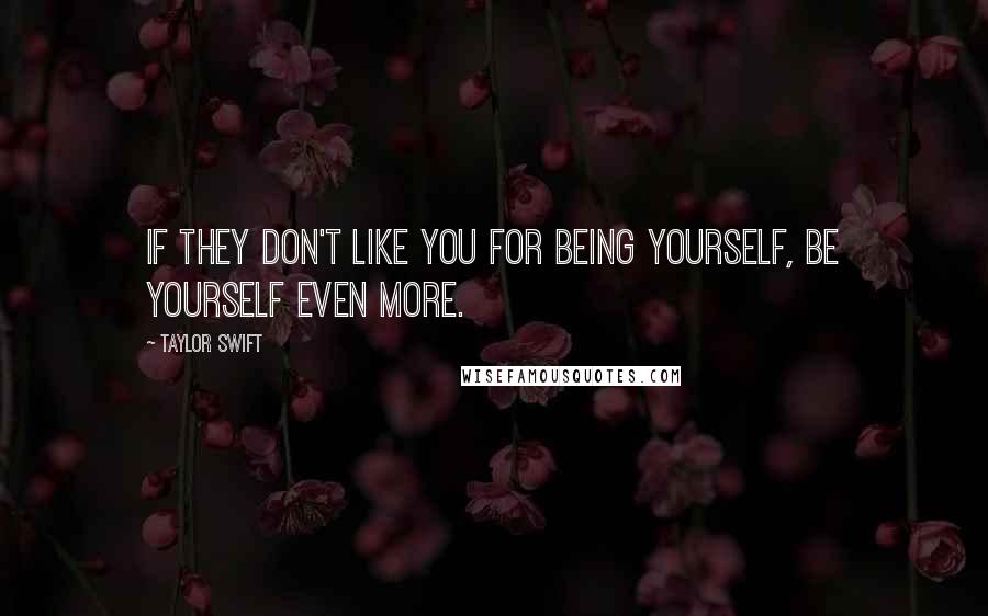 Taylor Swift Quotes: If they don't like you for being yourself, be yourself even more.
