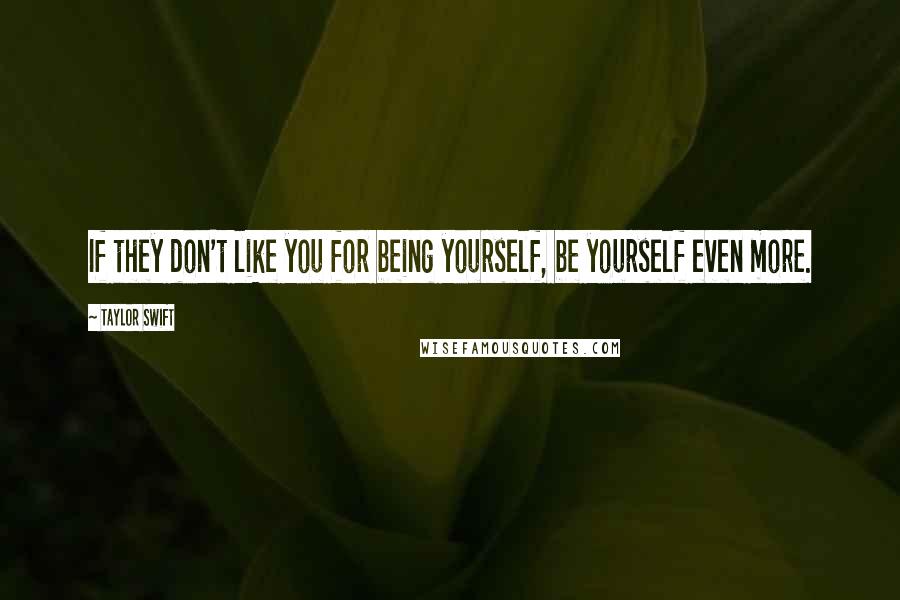 Taylor Swift Quotes: If they don't like you for being yourself, be yourself even more.