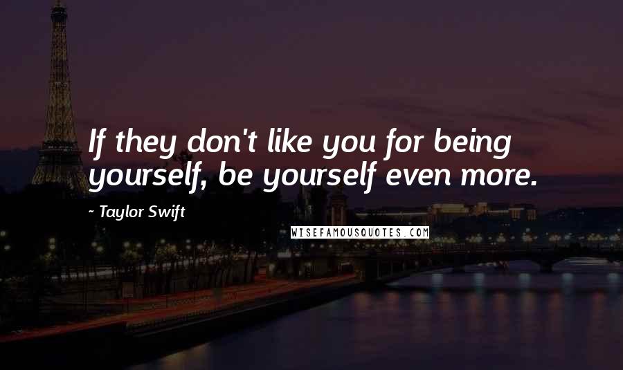 Taylor Swift Quotes: If they don't like you for being yourself, be yourself even more.