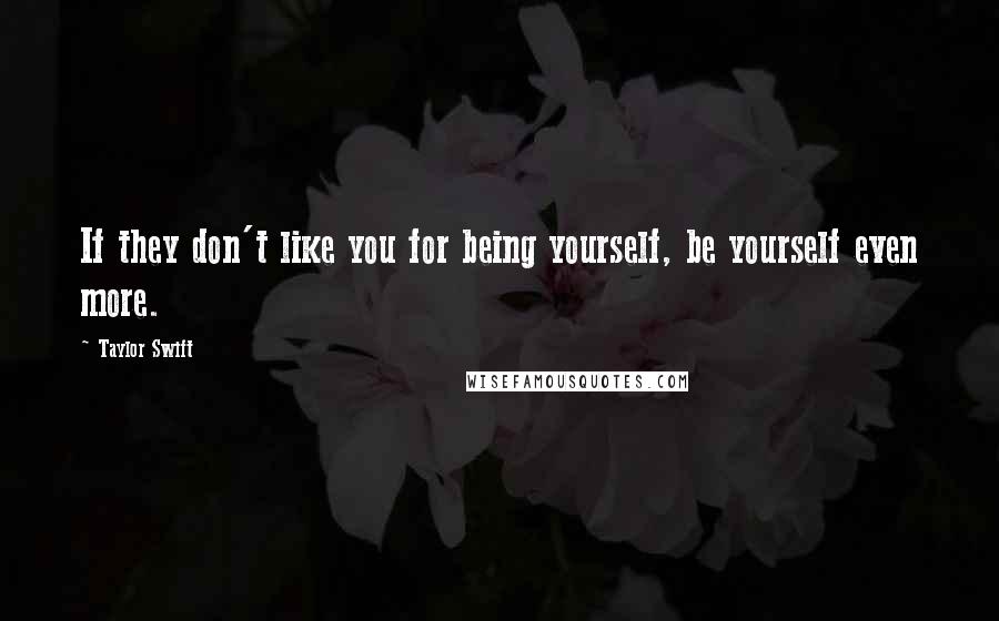 Taylor Swift Quotes: If they don't like you for being yourself, be yourself even more.