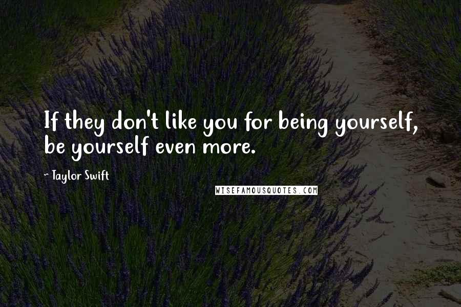 Taylor Swift Quotes: If they don't like you for being yourself, be yourself even more.