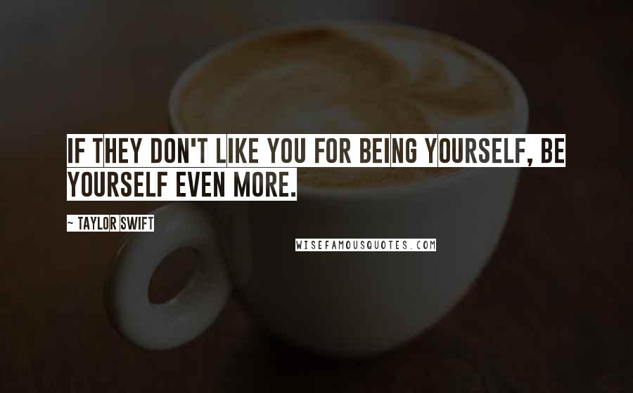 Taylor Swift Quotes: If they don't like you for being yourself, be yourself even more.