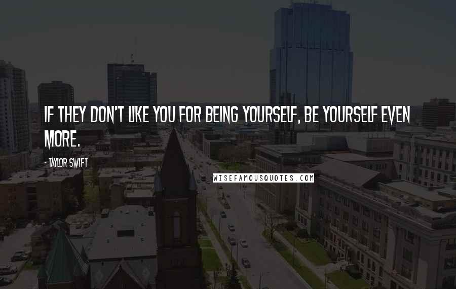 Taylor Swift Quotes: If they don't like you for being yourself, be yourself even more.