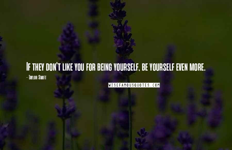 Taylor Swift Quotes: If they don't like you for being yourself, be yourself even more.