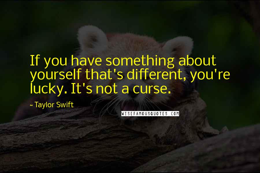 Taylor Swift Quotes: If you have something about yourself that's different, you're lucky. It's not a curse.