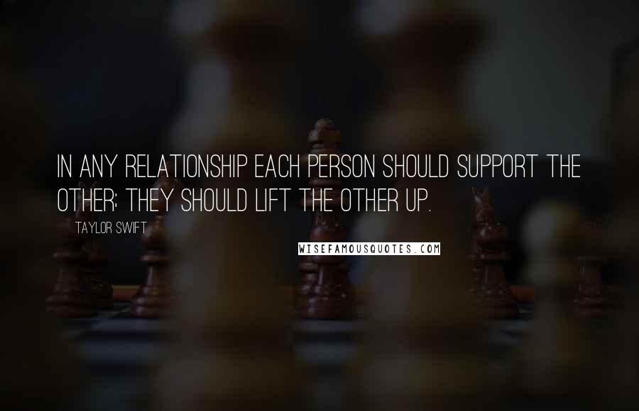 Taylor Swift Quotes: In any relationship each person should support the other; they should lift the other up.
