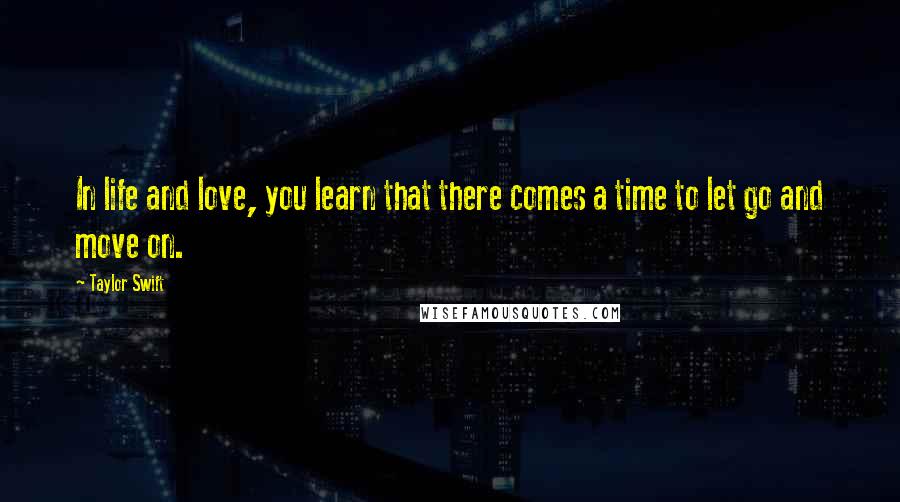 Taylor Swift Quotes: In life and love, you learn that there comes a time to let go and move on.