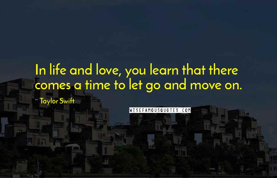 Taylor Swift Quotes: In life and love, you learn that there comes a time to let go and move on.