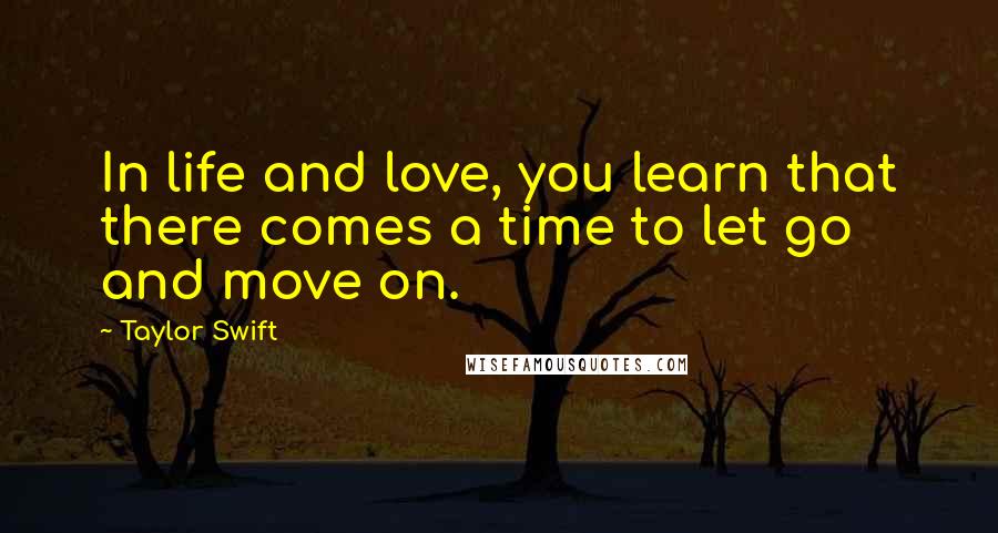 Taylor Swift Quotes: In life and love, you learn that there comes a time to let go and move on.