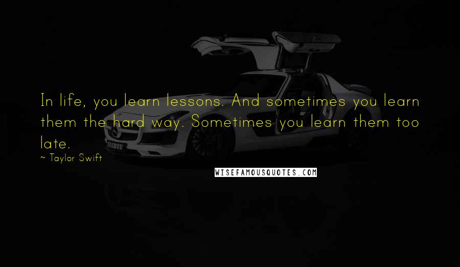 Taylor Swift Quotes: In life, you learn lessons. And sometimes you learn them the hard way. Sometimes you learn them too late.