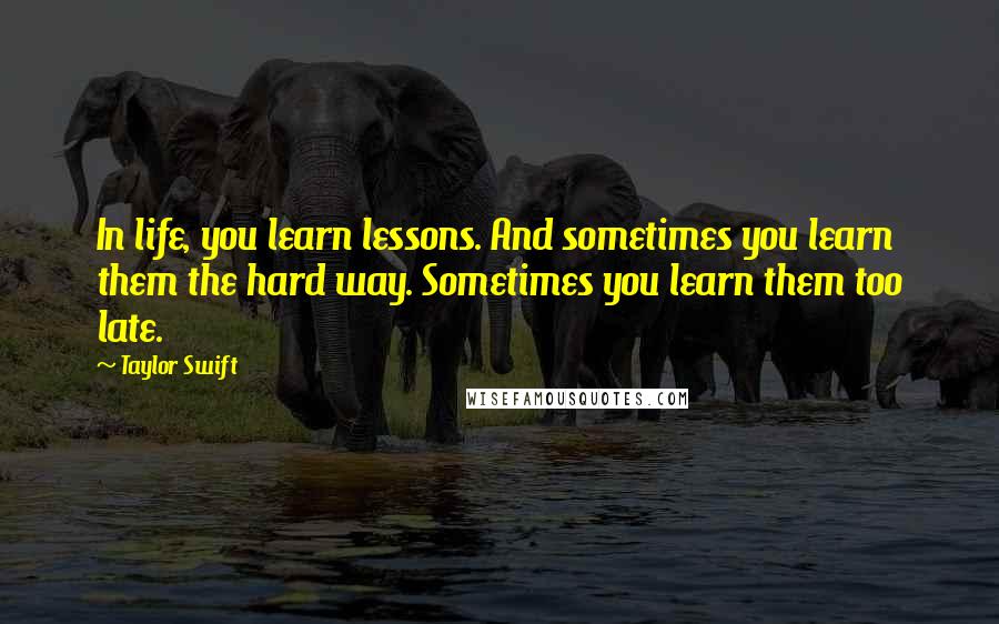 Taylor Swift Quotes: In life, you learn lessons. And sometimes you learn them the hard way. Sometimes you learn them too late.