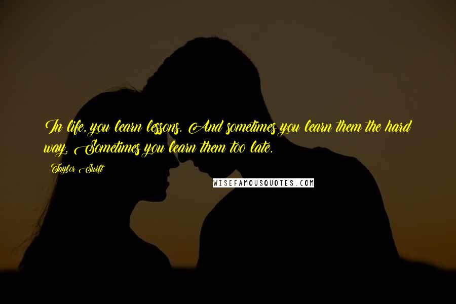 Taylor Swift Quotes: In life, you learn lessons. And sometimes you learn them the hard way. Sometimes you learn them too late.