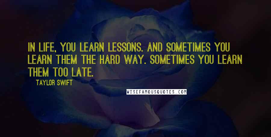 Taylor Swift Quotes: In life, you learn lessons. And sometimes you learn them the hard way. Sometimes you learn them too late.