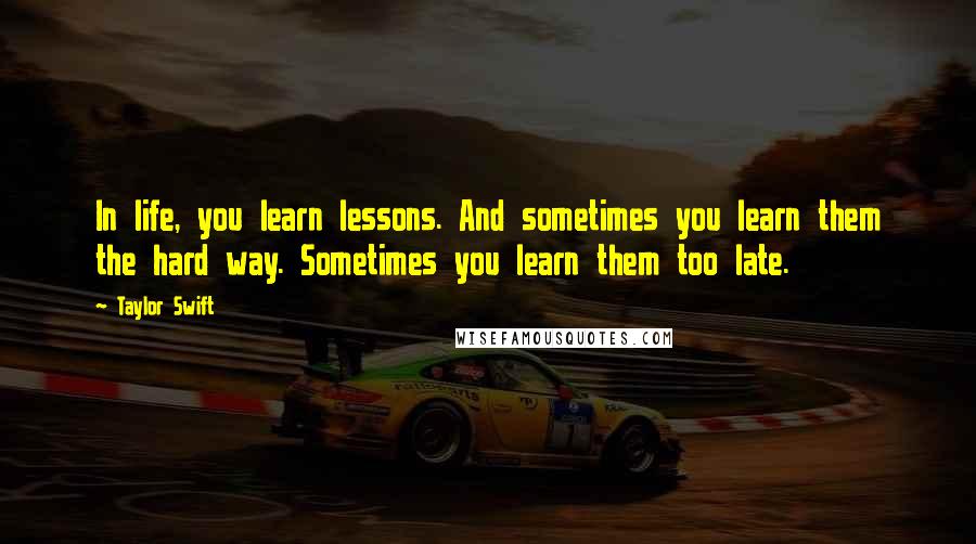 Taylor Swift Quotes: In life, you learn lessons. And sometimes you learn them the hard way. Sometimes you learn them too late.