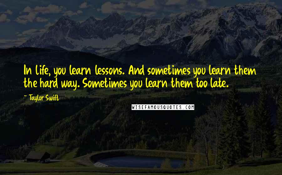 Taylor Swift Quotes: In life, you learn lessons. And sometimes you learn them the hard way. Sometimes you learn them too late.