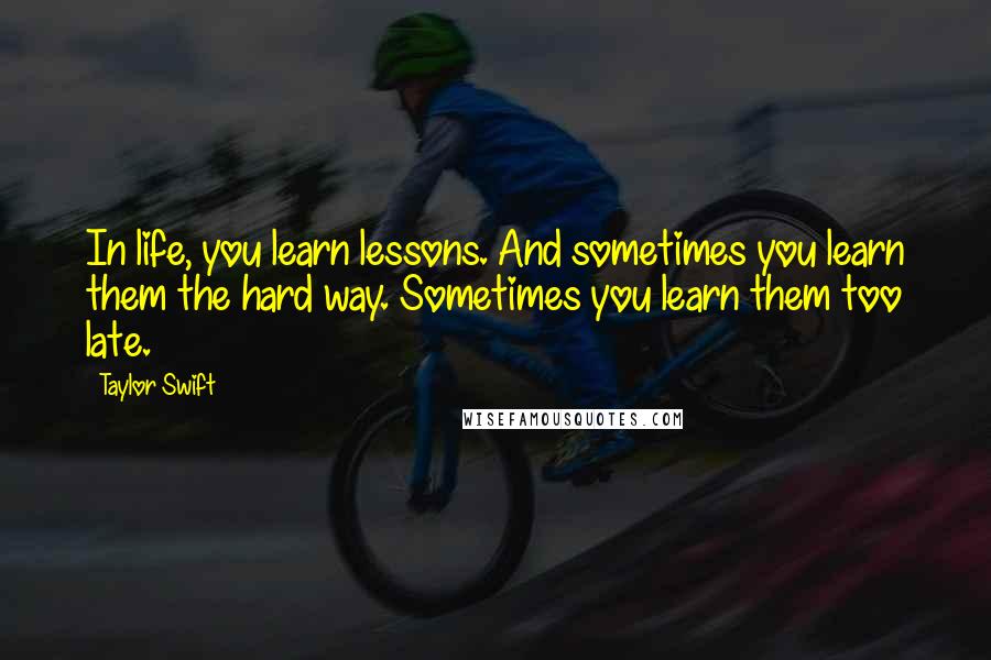 Taylor Swift Quotes: In life, you learn lessons. And sometimes you learn them the hard way. Sometimes you learn them too late.