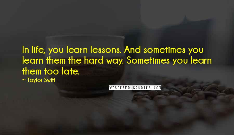 Taylor Swift Quotes: In life, you learn lessons. And sometimes you learn them the hard way. Sometimes you learn them too late.