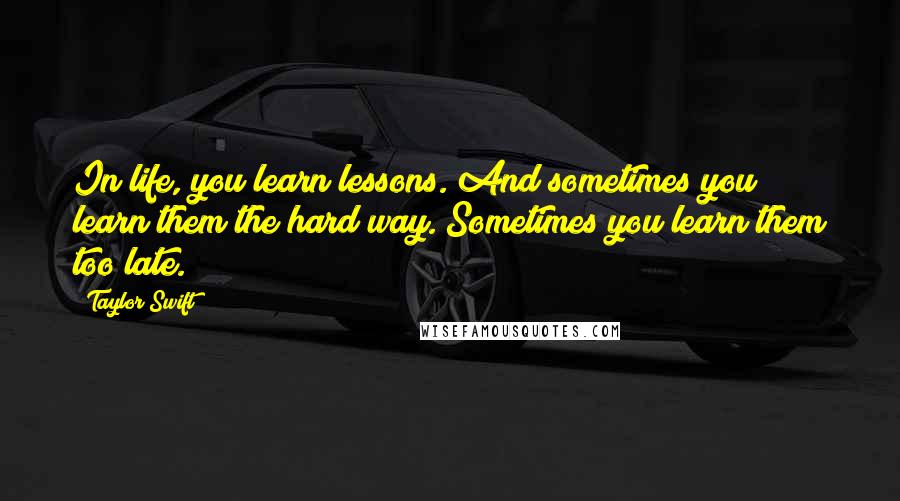 Taylor Swift Quotes: In life, you learn lessons. And sometimes you learn them the hard way. Sometimes you learn them too late.