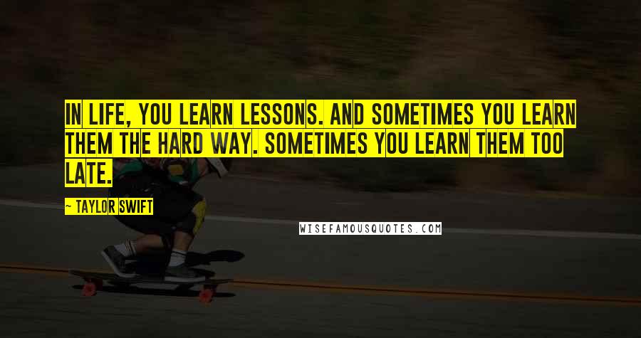 Taylor Swift Quotes: In life, you learn lessons. And sometimes you learn them the hard way. Sometimes you learn them too late.