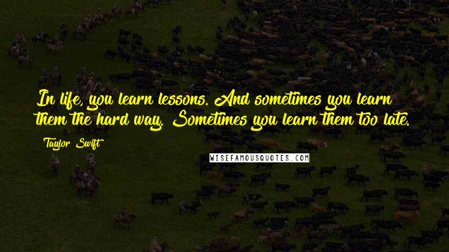 Taylor Swift Quotes: In life, you learn lessons. And sometimes you learn them the hard way. Sometimes you learn them too late.