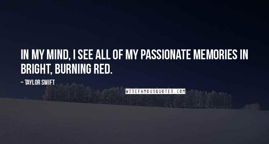 Taylor Swift Quotes: In my mind, I see all of my passionate memories in bright, burning Red.