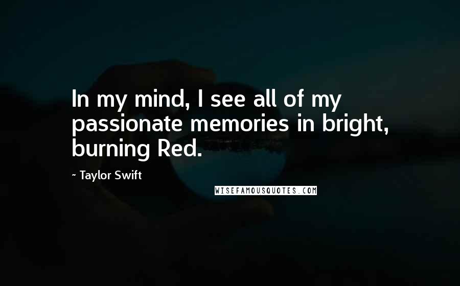Taylor Swift Quotes: In my mind, I see all of my passionate memories in bright, burning Red.