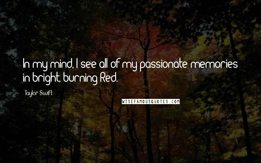 Taylor Swift Quotes: In my mind, I see all of my passionate memories in bright, burning Red.