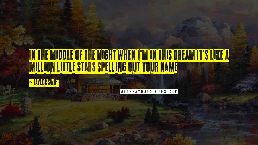Taylor Swift Quotes: In the middle of the night When I'm in this dream It's like a million little stars Spelling out your name