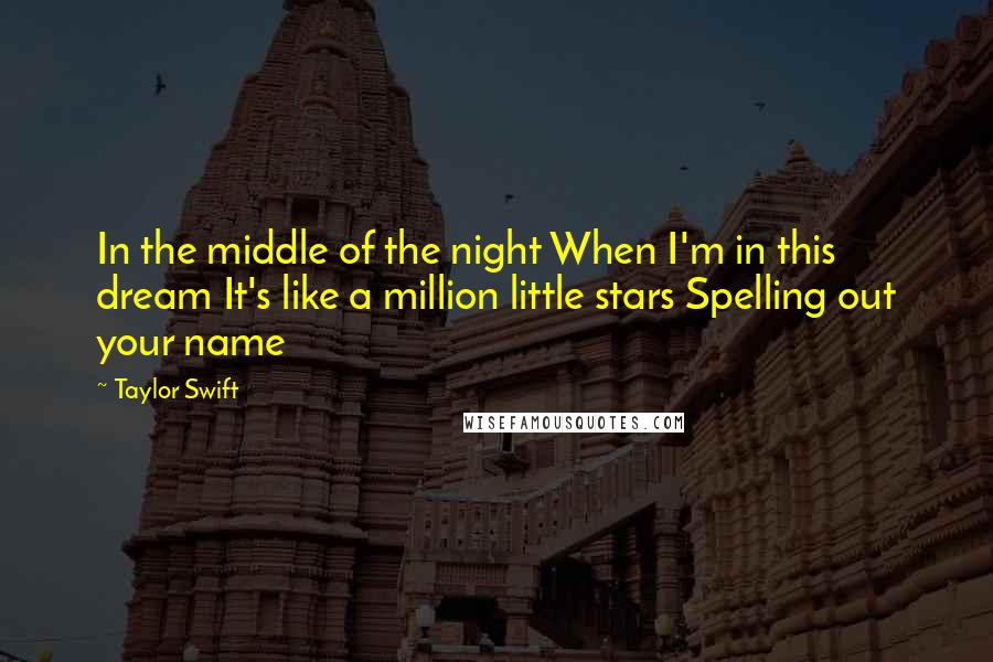Taylor Swift Quotes: In the middle of the night When I'm in this dream It's like a million little stars Spelling out your name