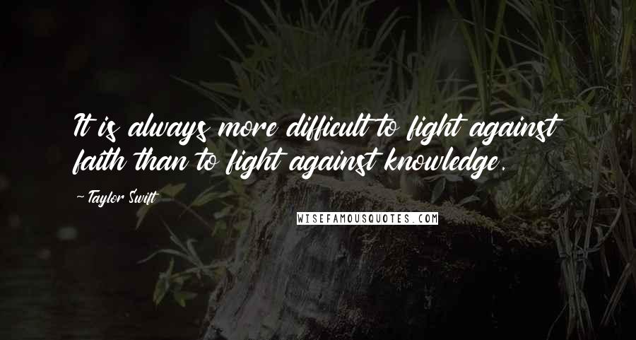 Taylor Swift Quotes: It is always more difficult to fight against faith than to fight against knowledge.