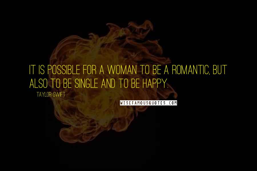 Taylor Swift Quotes: It is possible for a woman to be a romantic, but also to be single and to be happy.