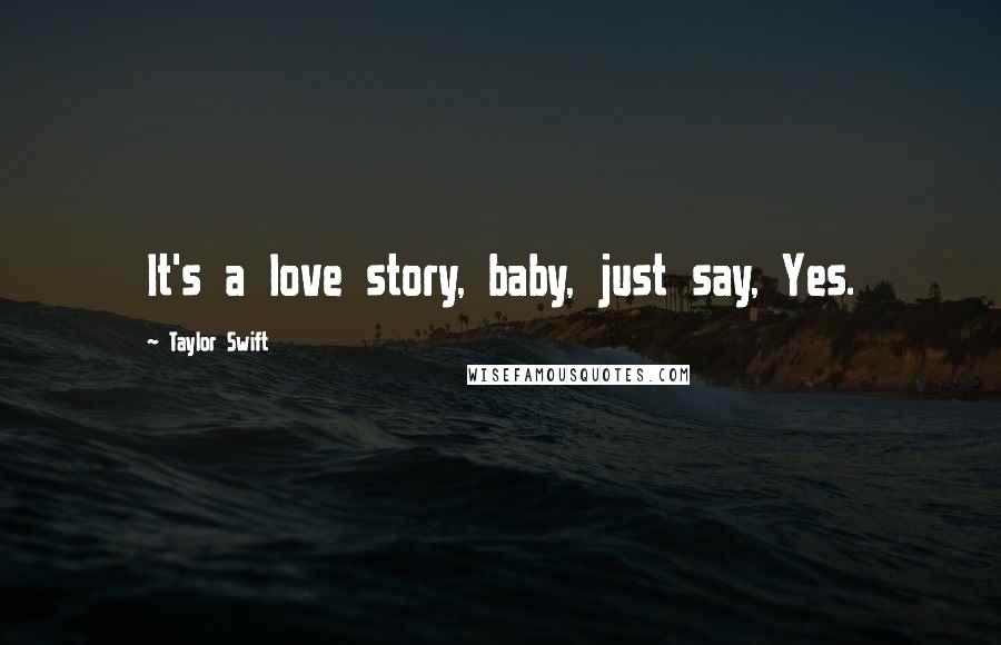 Taylor Swift Quotes: It's a love story, baby, just say, Yes.