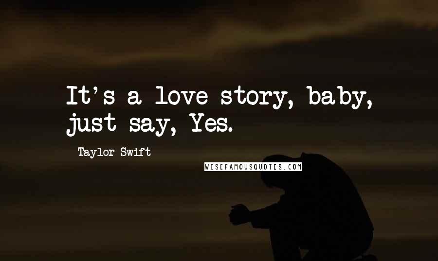 Taylor Swift Quotes: It's a love story, baby, just say, Yes.