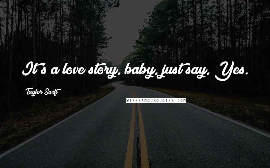 Taylor Swift Quotes: It's a love story, baby, just say, Yes.