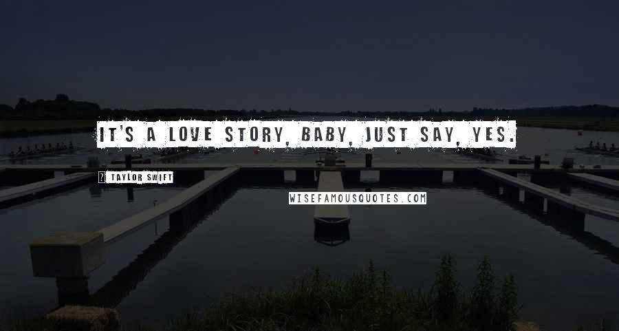 Taylor Swift Quotes: It's a love story, baby, just say, Yes.