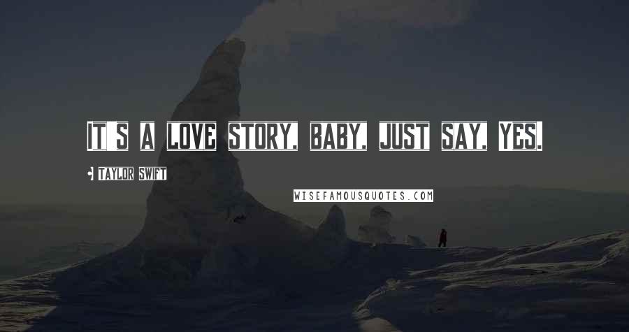 Taylor Swift Quotes: It's a love story, baby, just say, Yes.