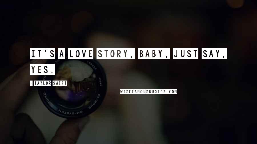 Taylor Swift Quotes: It's a love story, baby, just say, Yes.