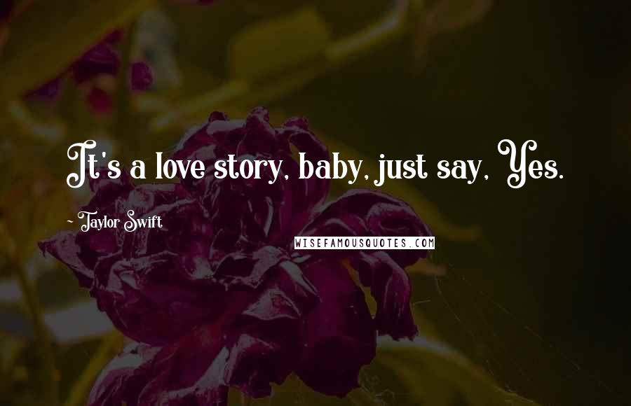 Taylor Swift Quotes: It's a love story, baby, just say, Yes.