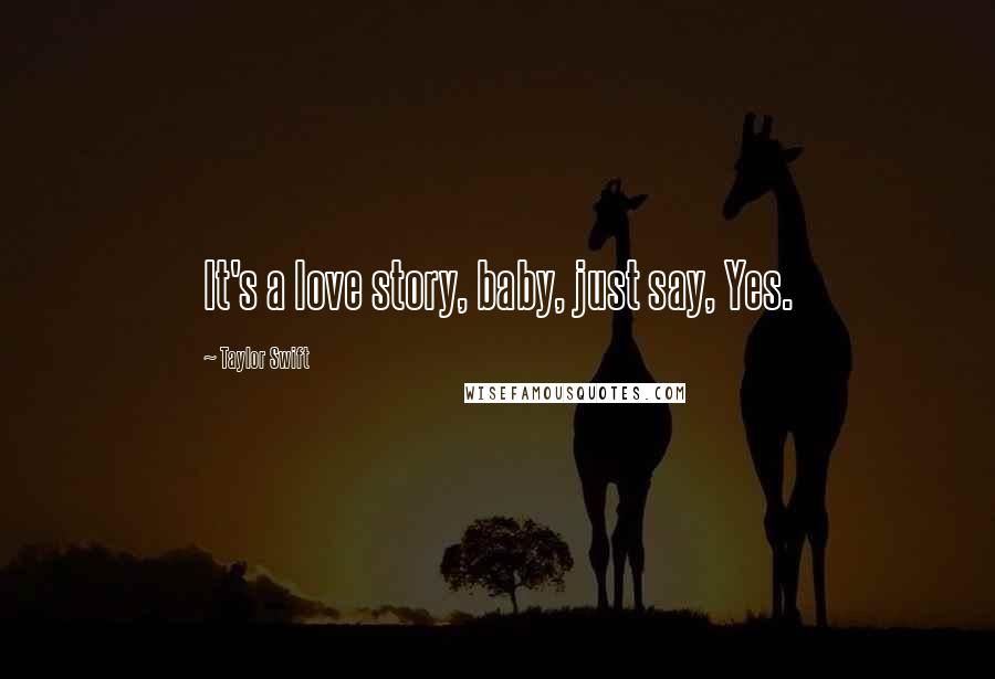 Taylor Swift Quotes: It's a love story, baby, just say, Yes.