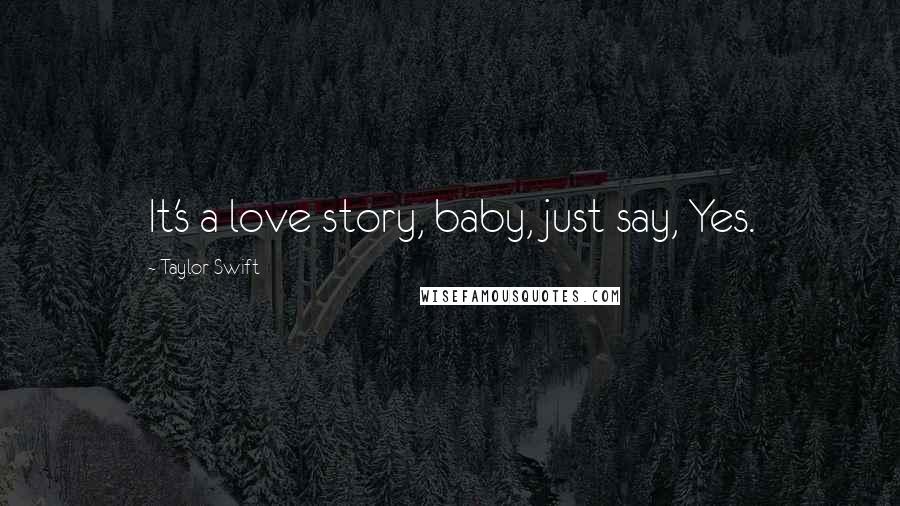 Taylor Swift Quotes: It's a love story, baby, just say, Yes.