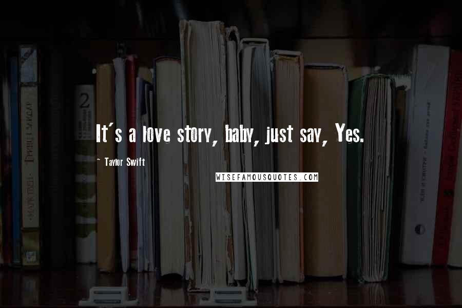 Taylor Swift Quotes: It's a love story, baby, just say, Yes.