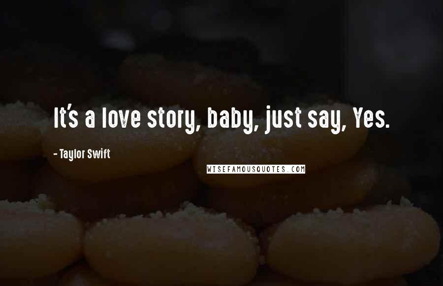 Taylor Swift Quotes: It's a love story, baby, just say, Yes.