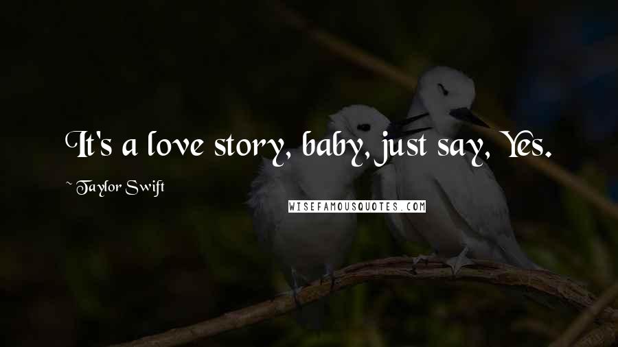 Taylor Swift Quotes: It's a love story, baby, just say, Yes.