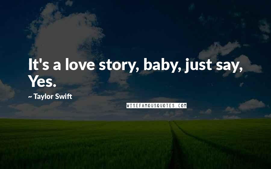 Taylor Swift Quotes: It's a love story, baby, just say, Yes.