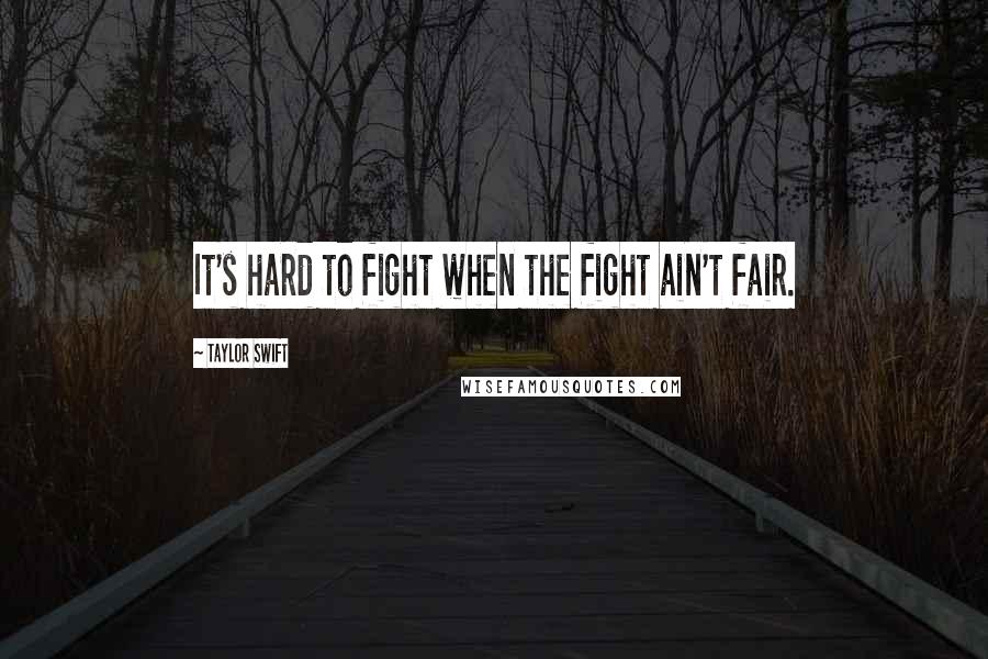 Taylor Swift Quotes: It's hard to fight when the fight ain't fair.