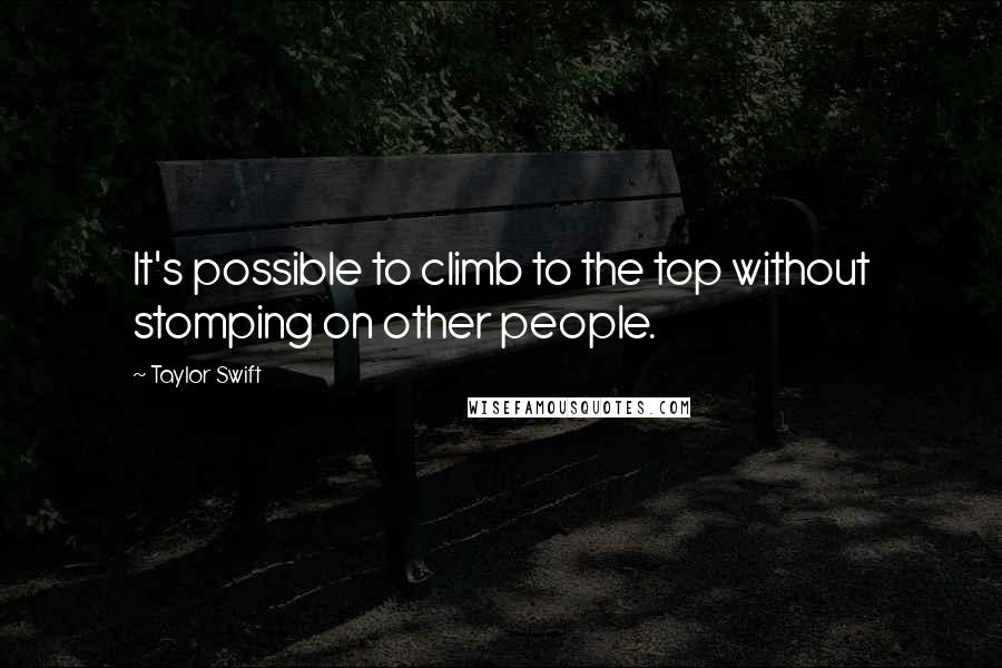 Taylor Swift Quotes: It's possible to climb to the top without stomping on other people.